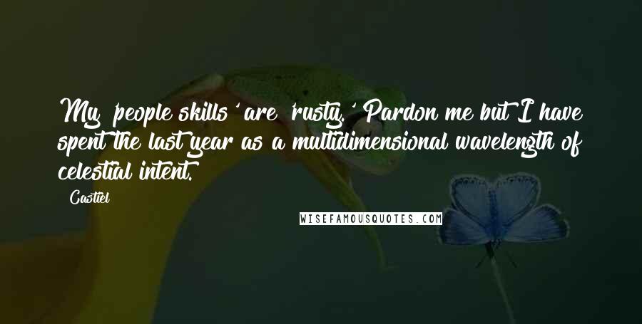 Castiel Quotes: My 'people skills' are 'rusty.' Pardon me but I have spent the last year as a multidimensional wavelength of celestial intent.