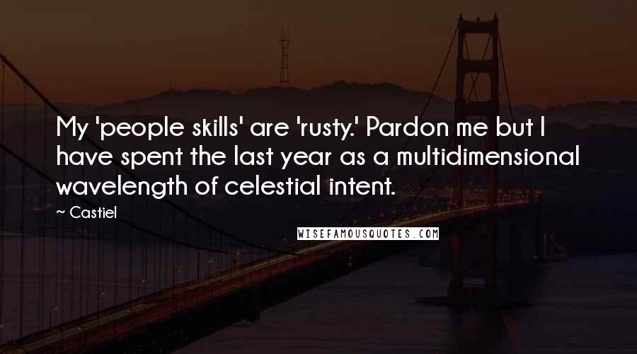 Castiel Quotes: My 'people skills' are 'rusty.' Pardon me but I have spent the last year as a multidimensional wavelength of celestial intent.