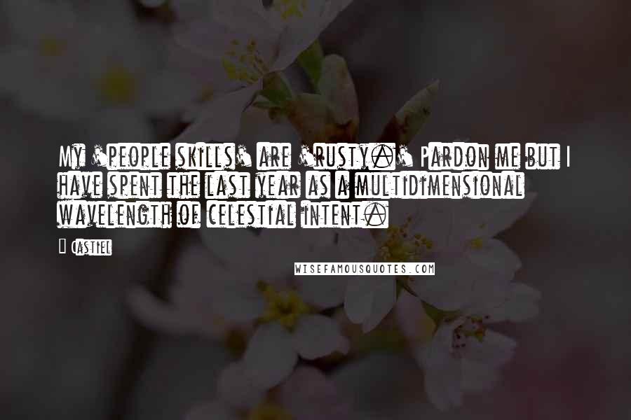 Castiel Quotes: My 'people skills' are 'rusty.' Pardon me but I have spent the last year as a multidimensional wavelength of celestial intent.