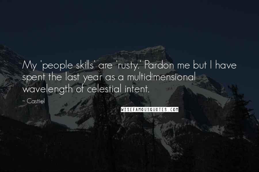 Castiel Quotes: My 'people skills' are 'rusty.' Pardon me but I have spent the last year as a multidimensional wavelength of celestial intent.