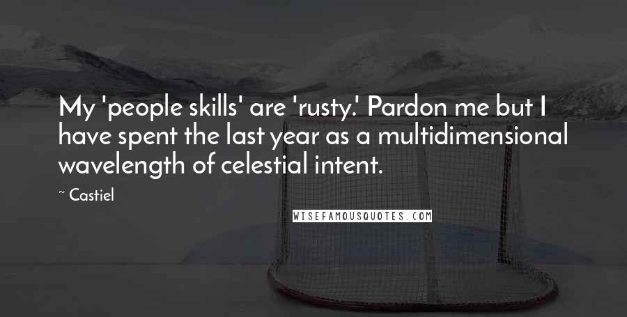 Castiel Quotes: My 'people skills' are 'rusty.' Pardon me but I have spent the last year as a multidimensional wavelength of celestial intent.