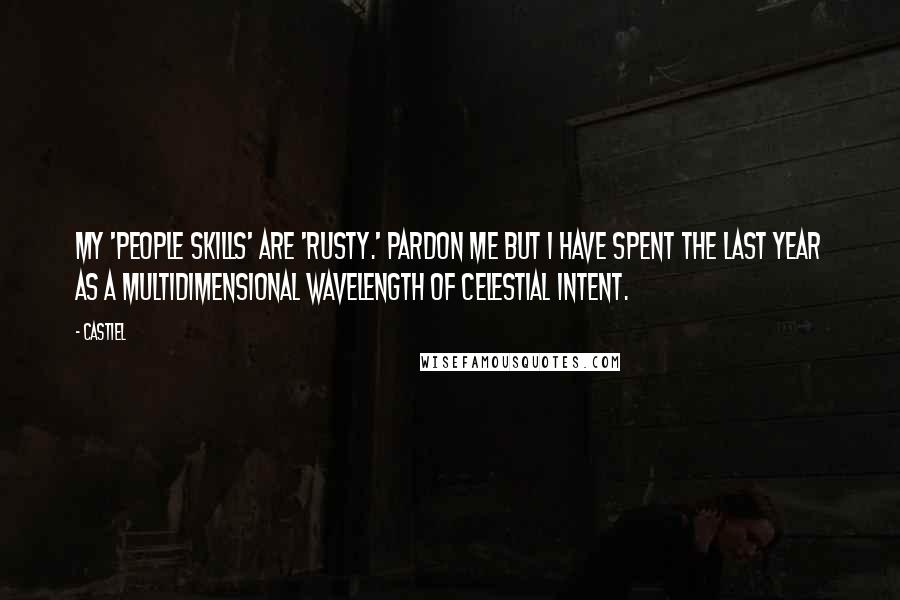 Castiel Quotes: My 'people skills' are 'rusty.' Pardon me but I have spent the last year as a multidimensional wavelength of celestial intent.