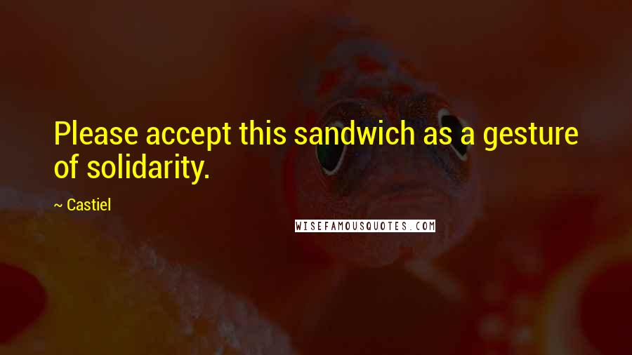 Castiel Quotes: Please accept this sandwich as a gesture of solidarity.