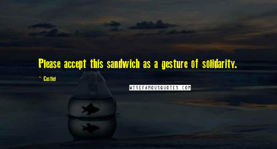 Castiel Quotes: Please accept this sandwich as a gesture of solidarity.