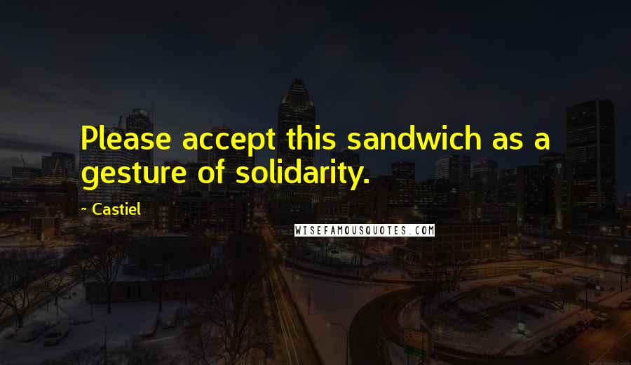 Castiel Quotes: Please accept this sandwich as a gesture of solidarity.