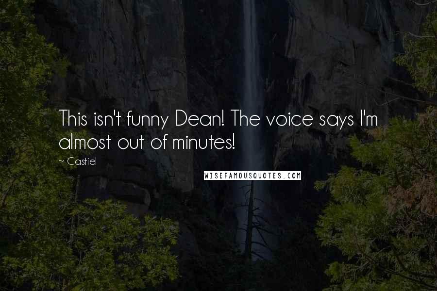 Castiel Quotes: This isn't funny Dean! The voice says I'm almost out of minutes!