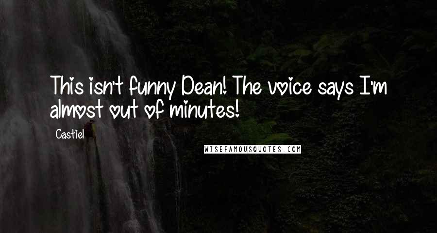 Castiel Quotes: This isn't funny Dean! The voice says I'm almost out of minutes!