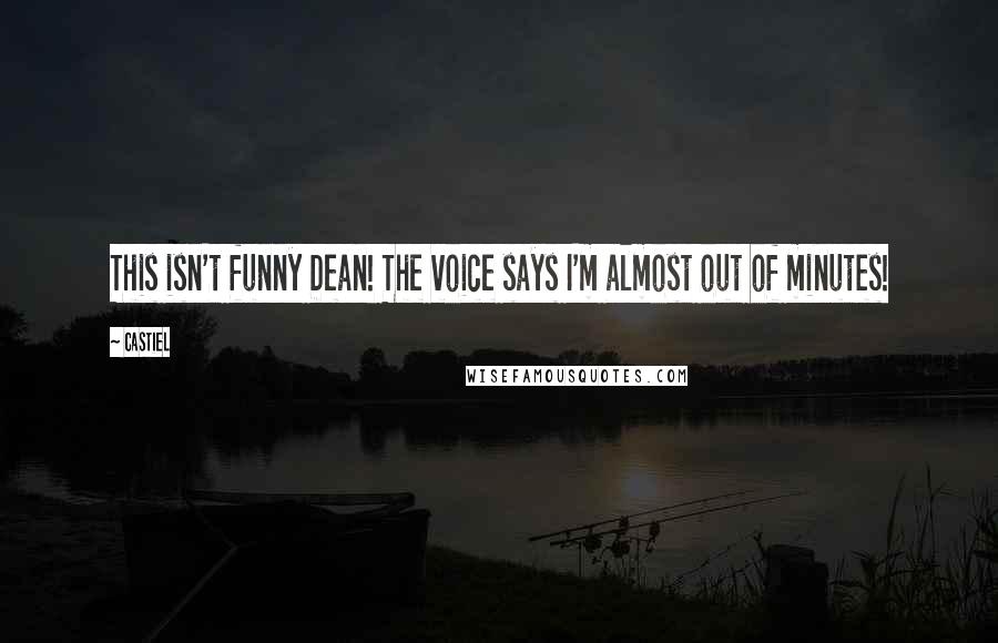 Castiel Quotes: This isn't funny Dean! The voice says I'm almost out of minutes!