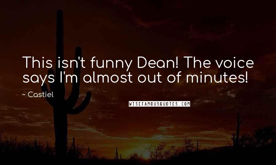 Castiel Quotes: This isn't funny Dean! The voice says I'm almost out of minutes!