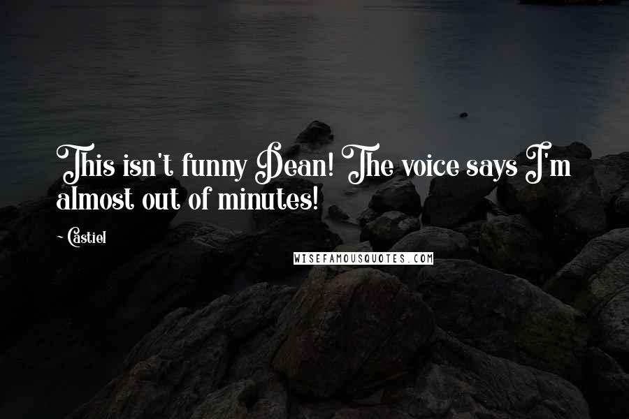Castiel Quotes: This isn't funny Dean! The voice says I'm almost out of minutes!