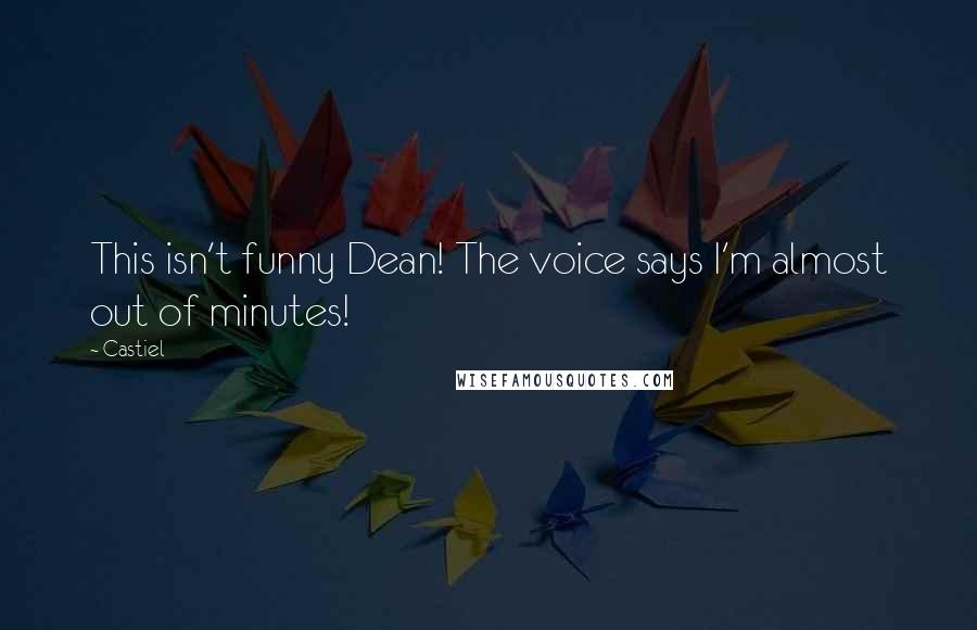 Castiel Quotes: This isn't funny Dean! The voice says I'm almost out of minutes!