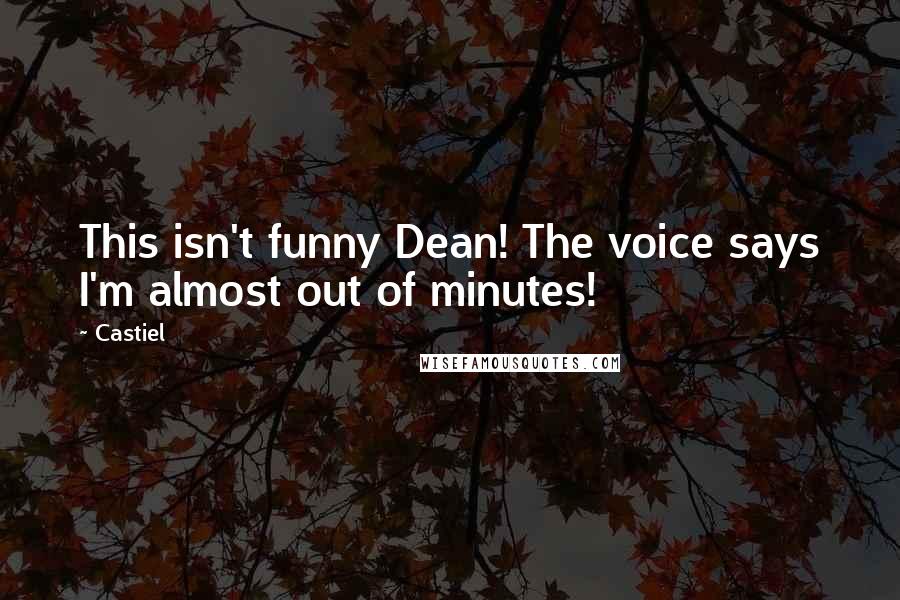 Castiel Quotes: This isn't funny Dean! The voice says I'm almost out of minutes!