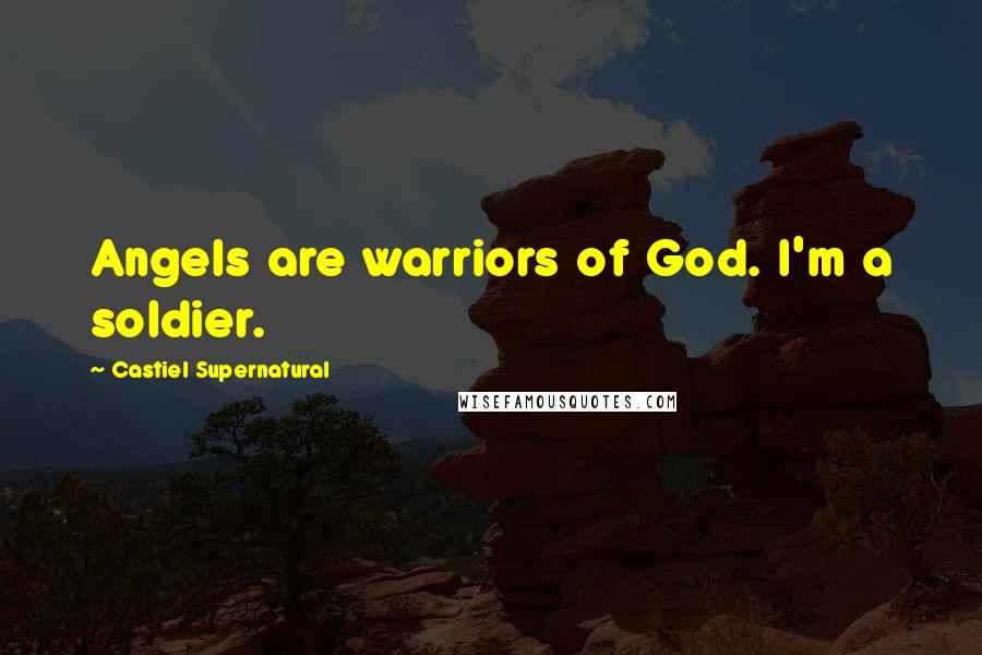 Castiel Supernatural Quotes: Angels are warriors of God. I'm a soldier.