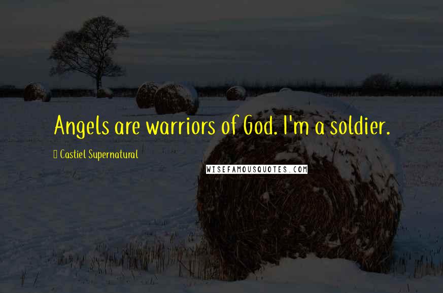 Castiel Supernatural Quotes: Angels are warriors of God. I'm a soldier.