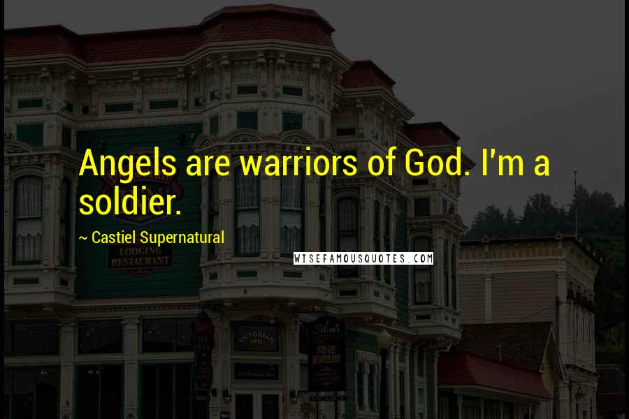 Castiel Supernatural Quotes: Angels are warriors of God. I'm a soldier.