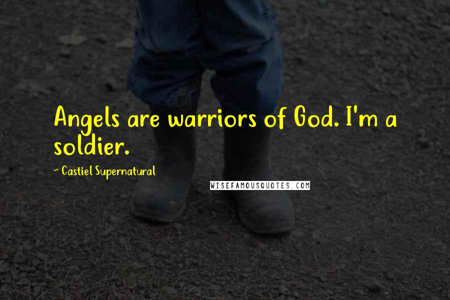 Castiel Supernatural Quotes: Angels are warriors of God. I'm a soldier.