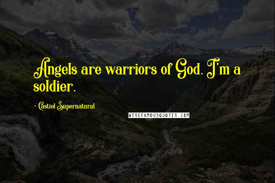 Castiel Supernatural Quotes: Angels are warriors of God. I'm a soldier.