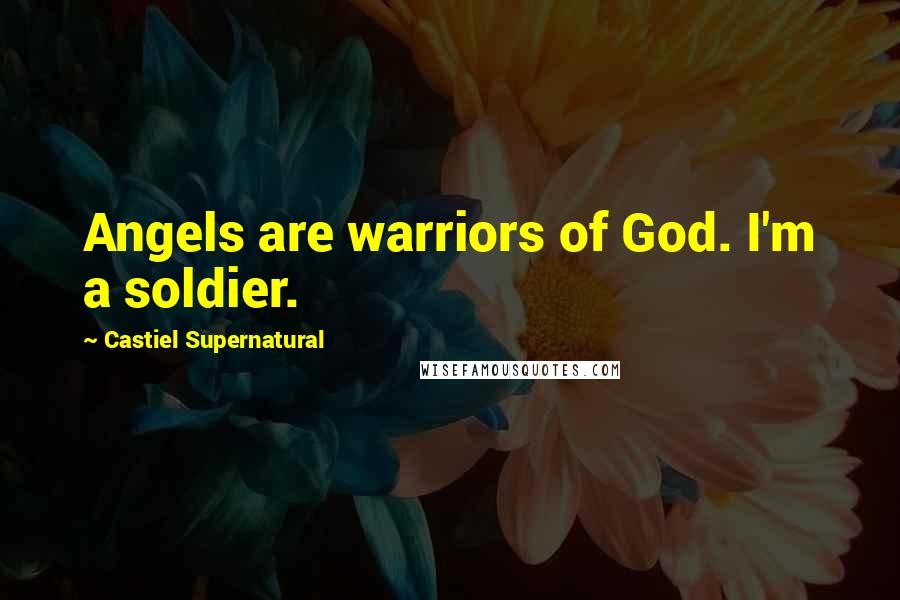 Castiel Supernatural Quotes: Angels are warriors of God. I'm a soldier.