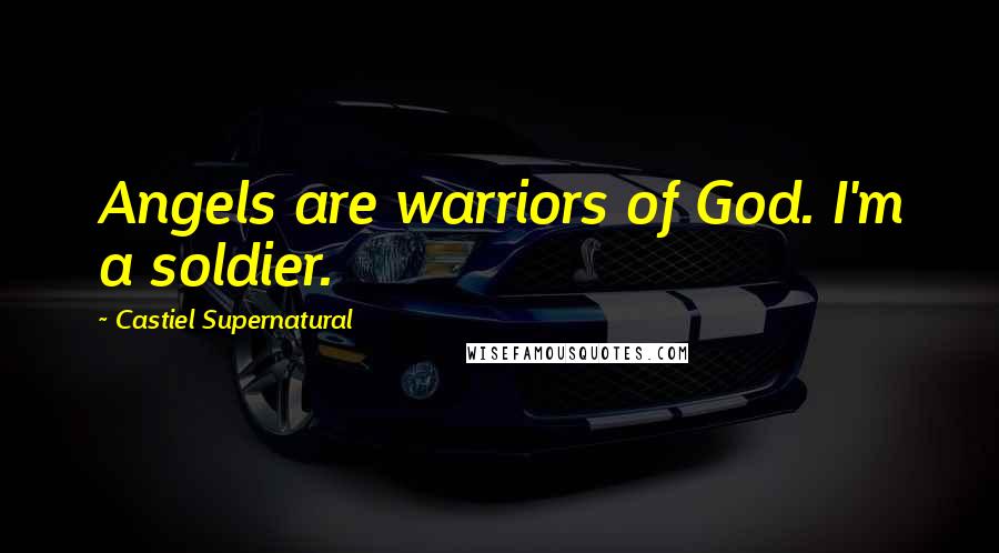 Castiel Supernatural Quotes: Angels are warriors of God. I'm a soldier.