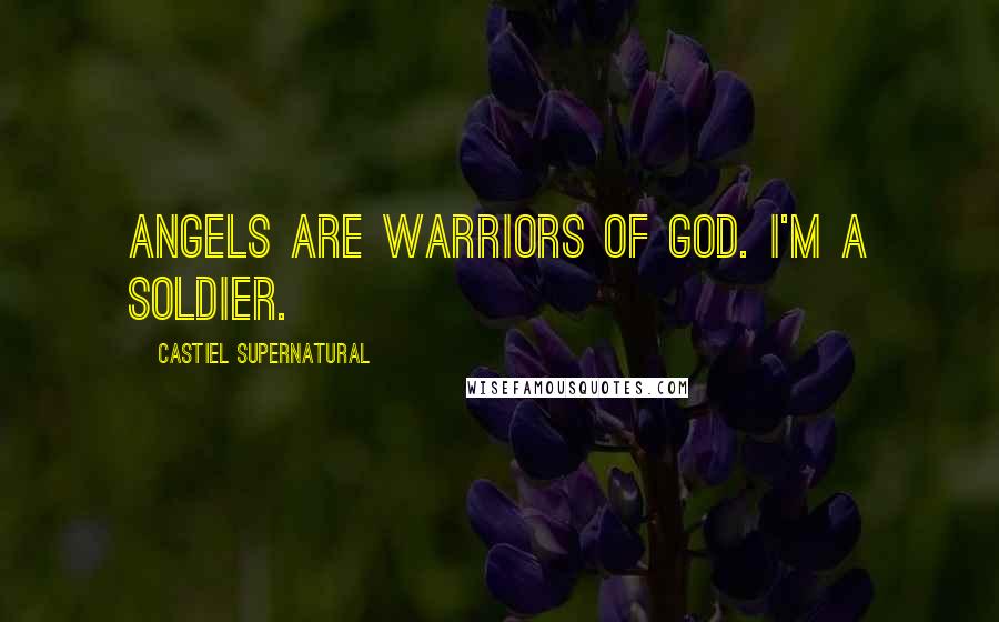 Castiel Supernatural Quotes: Angels are warriors of God. I'm a soldier.