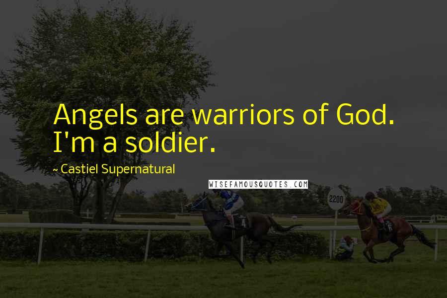 Castiel Supernatural Quotes: Angels are warriors of God. I'm a soldier.