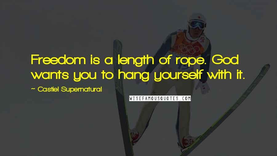 Castiel Supernatural Quotes: Freedom is a length of rope. God wants you to hang yourself with it.