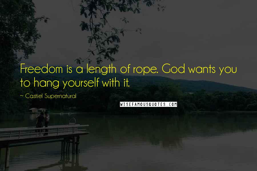 Castiel Supernatural Quotes: Freedom is a length of rope. God wants you to hang yourself with it.