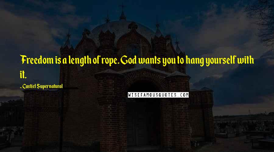 Castiel Supernatural Quotes: Freedom is a length of rope. God wants you to hang yourself with it.