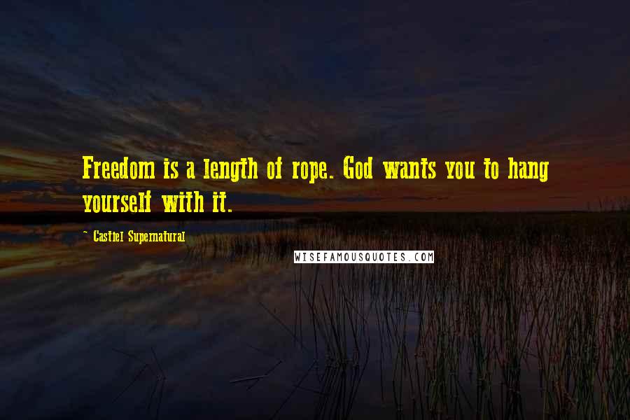 Castiel Supernatural Quotes: Freedom is a length of rope. God wants you to hang yourself with it.