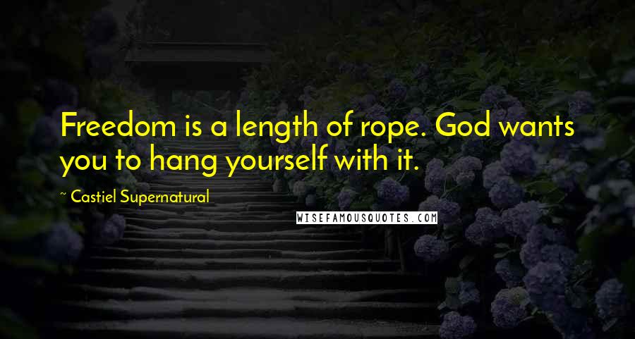 Castiel Supernatural Quotes: Freedom is a length of rope. God wants you to hang yourself with it.