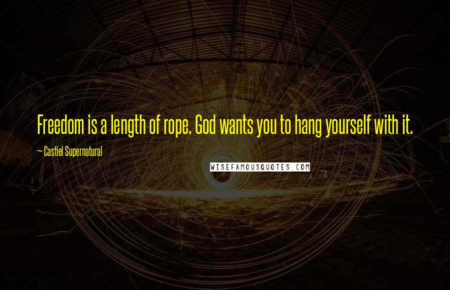 Castiel Supernatural Quotes: Freedom is a length of rope. God wants you to hang yourself with it.