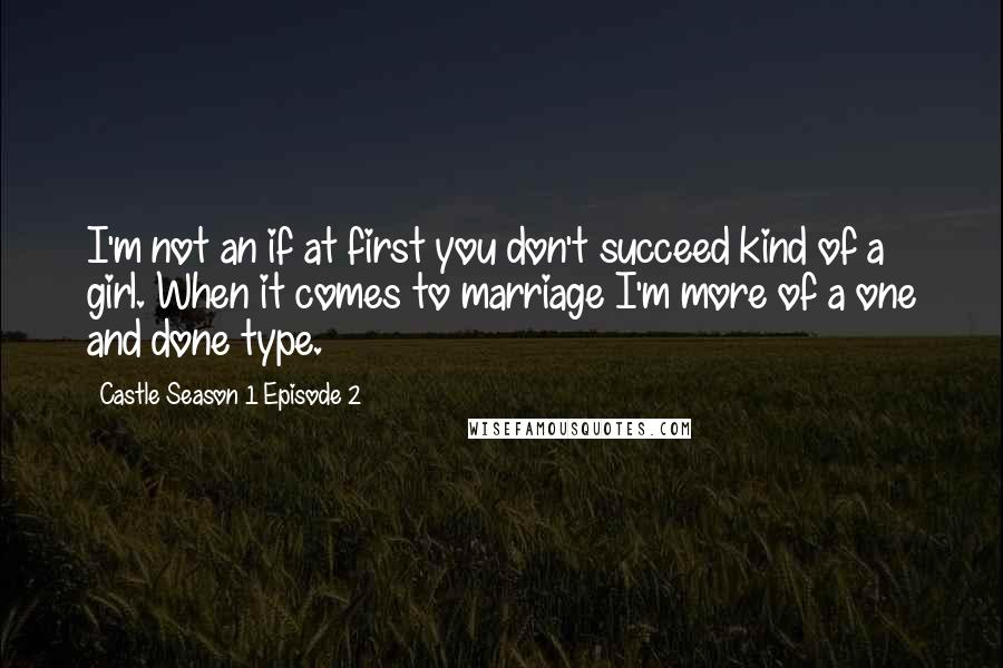 Castle Season 1 Episode 2 Quotes: I'm not an if at first you don't succeed kind of a girl. When it comes to marriage I'm more of a one and done type.