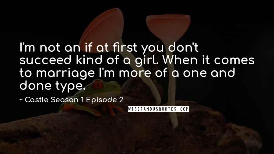 Castle Season 1 Episode 2 Quotes: I'm not an if at first you don't succeed kind of a girl. When it comes to marriage I'm more of a one and done type.