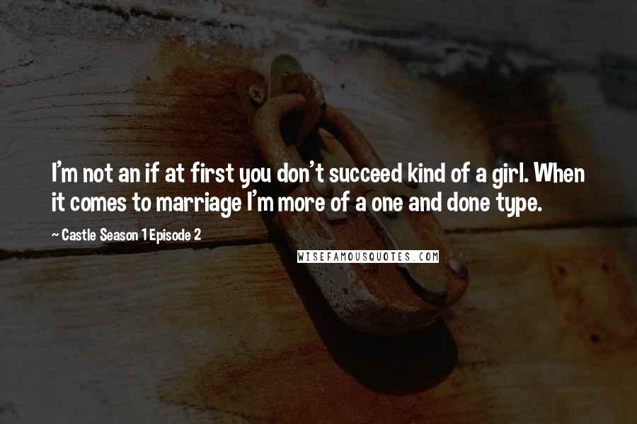 Castle Season 1 Episode 2 Quotes: I'm not an if at first you don't succeed kind of a girl. When it comes to marriage I'm more of a one and done type.