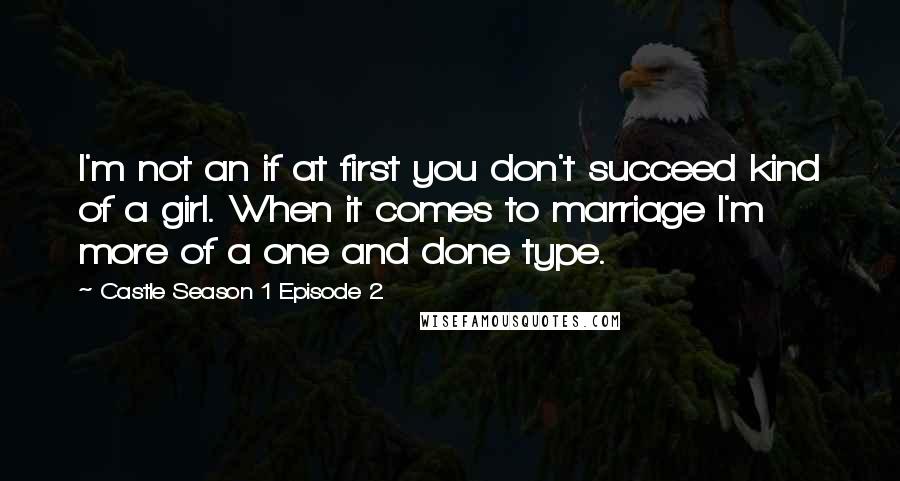 Castle Season 1 Episode 2 Quotes: I'm not an if at first you don't succeed kind of a girl. When it comes to marriage I'm more of a one and done type.