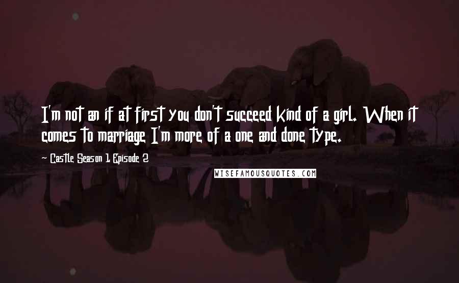 Castle Season 1 Episode 2 Quotes: I'm not an if at first you don't succeed kind of a girl. When it comes to marriage I'm more of a one and done type.