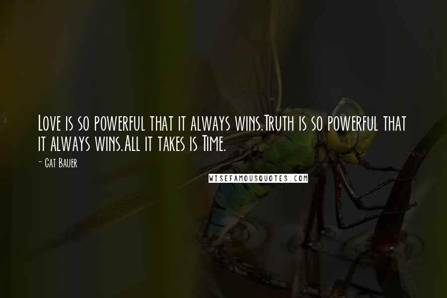 Cat Bauer Quotes: Love is so powerful that it always wins.Truth is so powerful that it always wins.All it takes is Time.