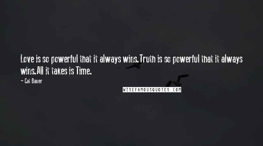 Cat Bauer Quotes: Love is so powerful that it always wins.Truth is so powerful that it always wins.All it takes is Time.