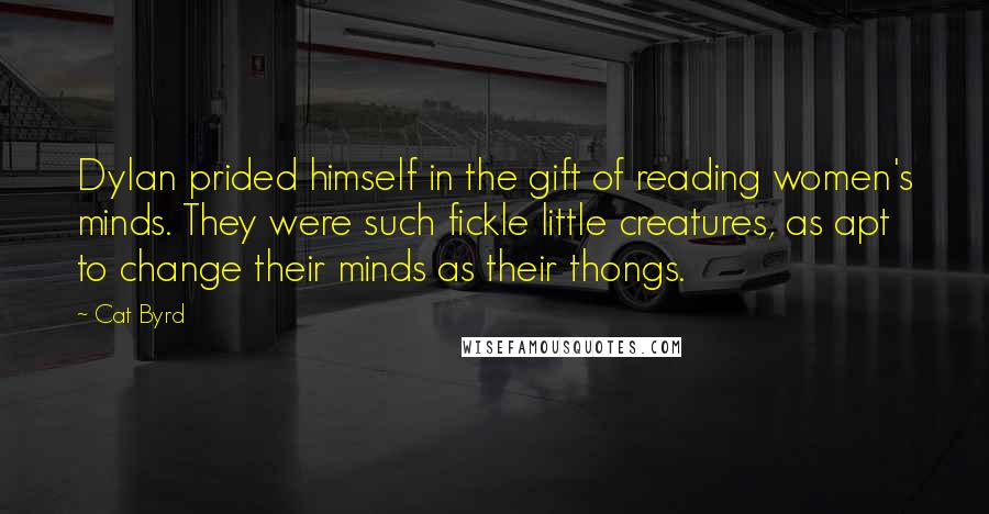 Cat Byrd Quotes: Dylan prided himself in the gift of reading women's minds. They were such fickle little creatures, as apt to change their minds as their thongs.