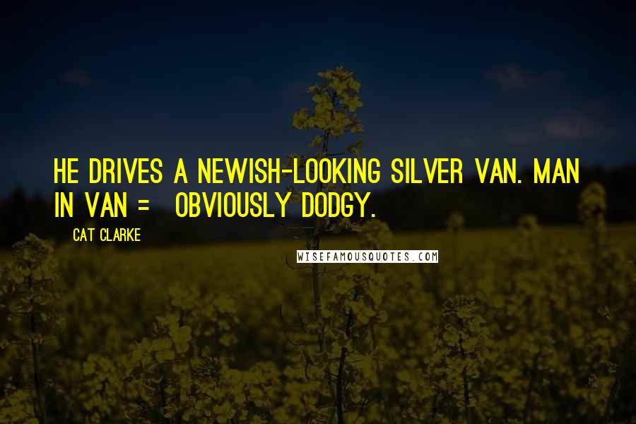 Cat Clarke Quotes: He drives a newish-looking silver van. Man in van = obviously dodgy.