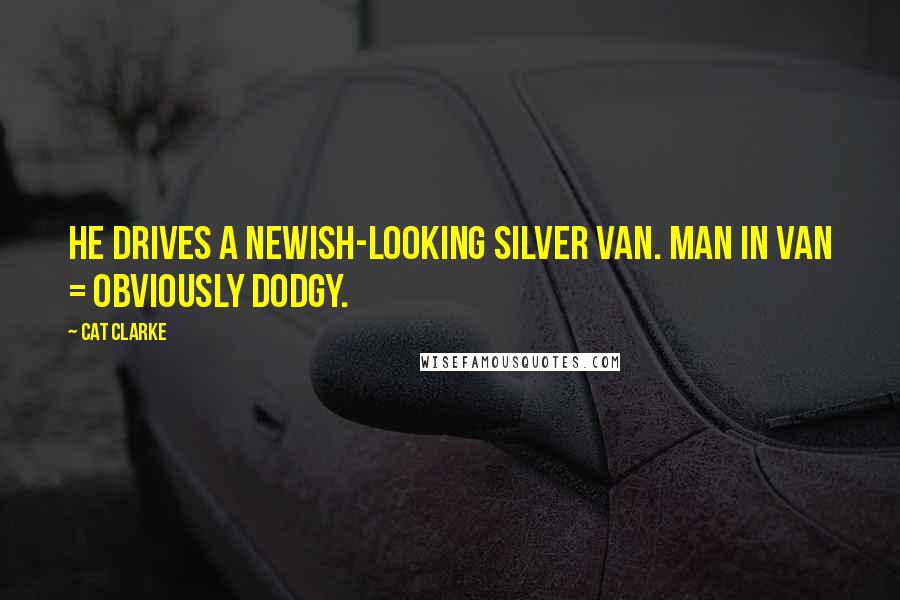 Cat Clarke Quotes: He drives a newish-looking silver van. Man in van = obviously dodgy.