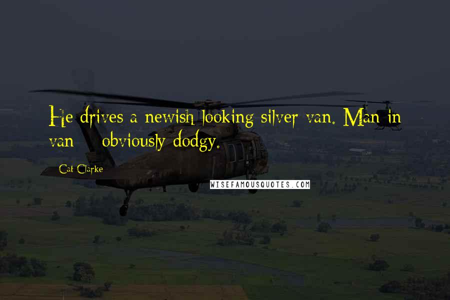 Cat Clarke Quotes: He drives a newish-looking silver van. Man in van = obviously dodgy.