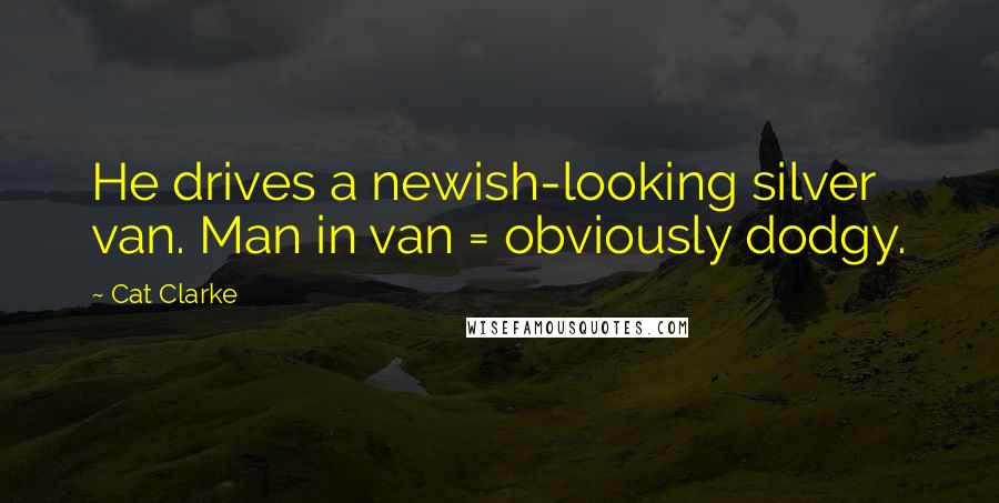 Cat Clarke Quotes: He drives a newish-looking silver van. Man in van = obviously dodgy.
