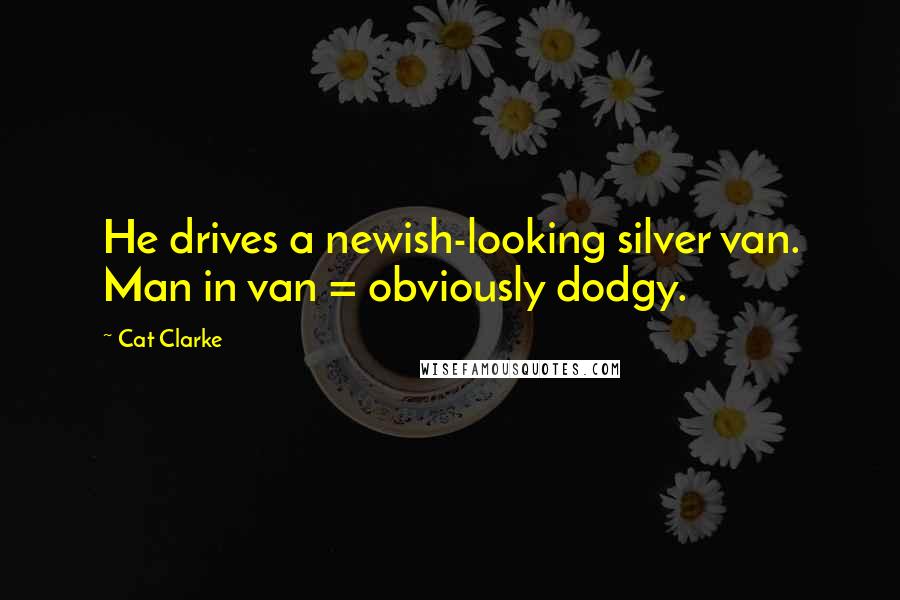 Cat Clarke Quotes: He drives a newish-looking silver van. Man in van = obviously dodgy.