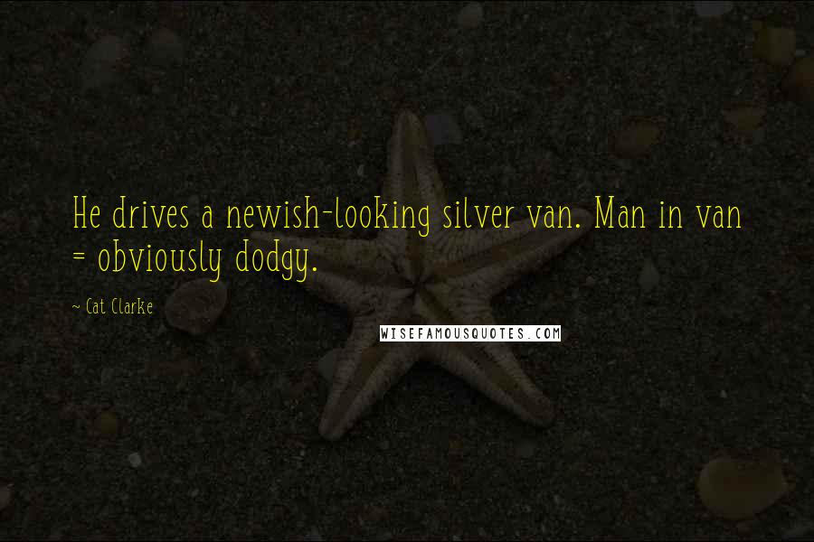 Cat Clarke Quotes: He drives a newish-looking silver van. Man in van = obviously dodgy.