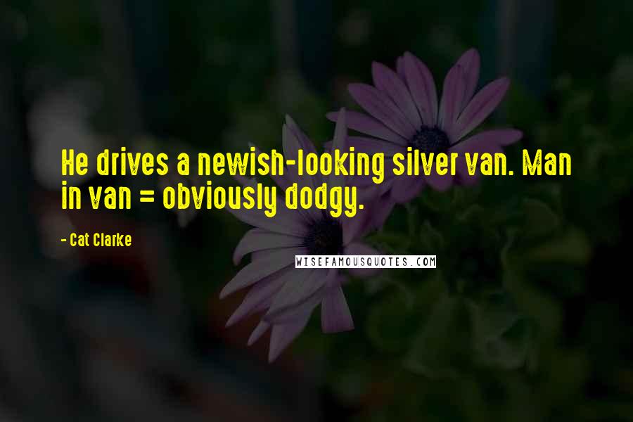 Cat Clarke Quotes: He drives a newish-looking silver van. Man in van = obviously dodgy.