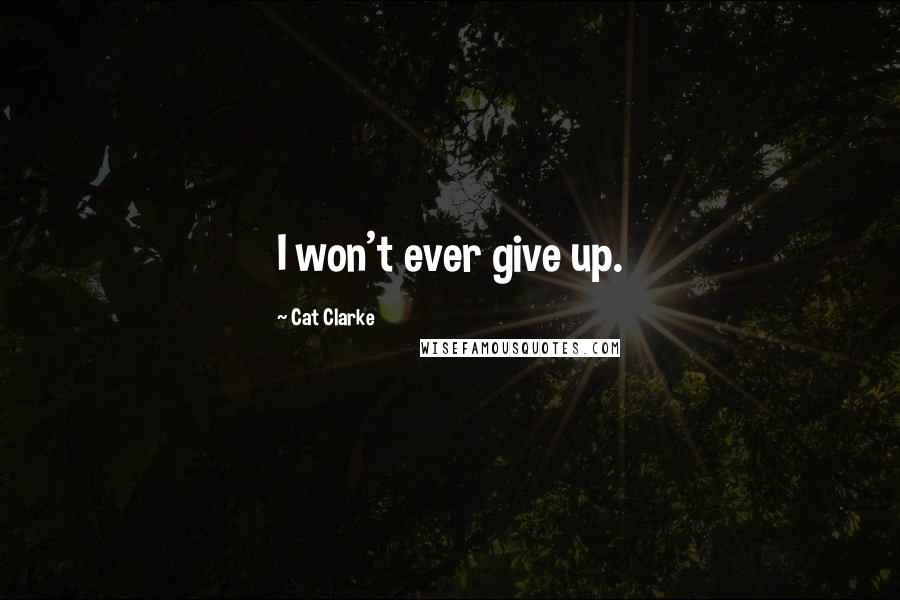 Cat Clarke Quotes: I won't ever give up.