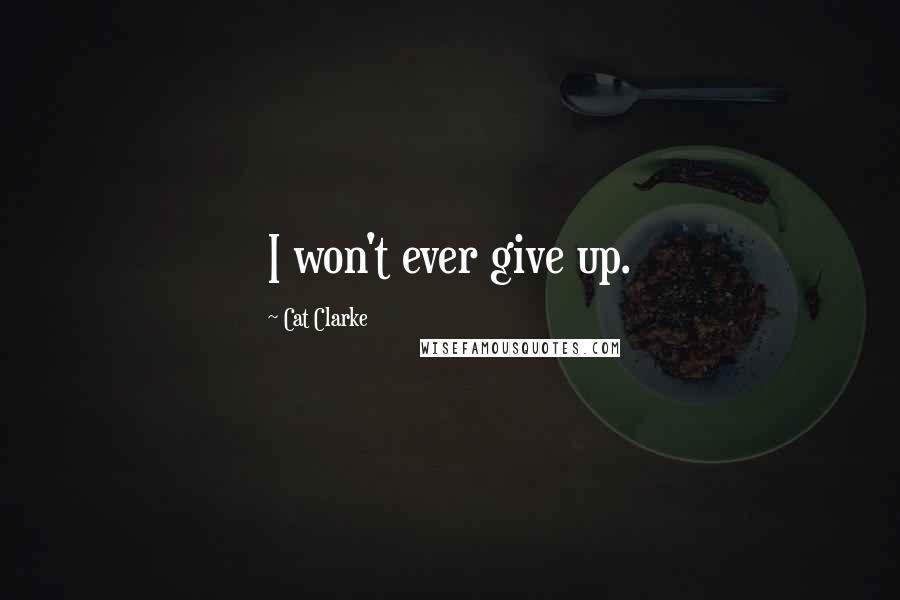 Cat Clarke Quotes: I won't ever give up.