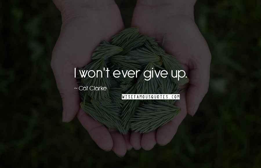Cat Clarke Quotes: I won't ever give up.