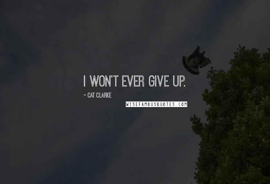 Cat Clarke Quotes: I won't ever give up.